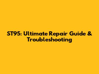 ST95: Ultimate Repair Guide & Troubleshooting