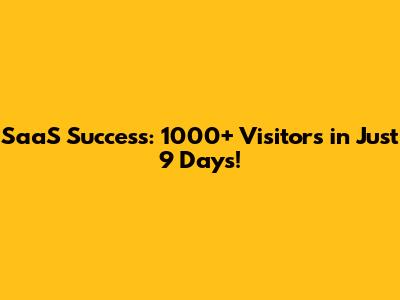 SaaS Success: 1000+ Visitors in Just 9 Days!