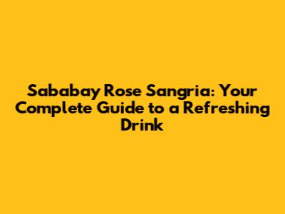 Sababay Rose Sangria: Your Complete Guide to a Refreshing Drink