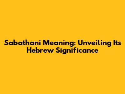 Sabathani Meaning: Unveiling Its Hebrew Significance