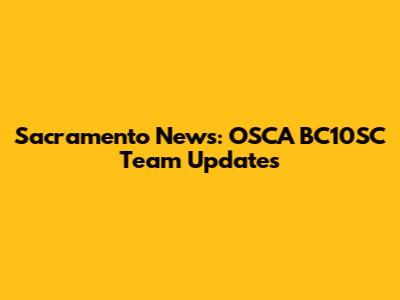 Sacramento News: OSCA BC10SC Team Updates