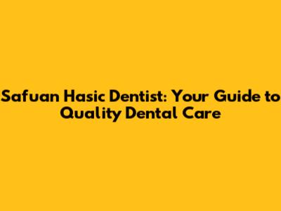 Safuan Hasic Dentist: Your Guide to Quality Dental Care