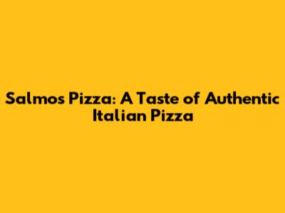 Salmos Pizza: A Taste of Authentic Italian Pizza