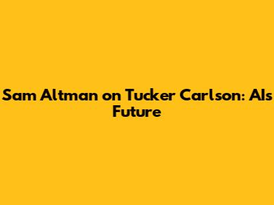 Sam Altman on Tucker Carlson: AI's Future