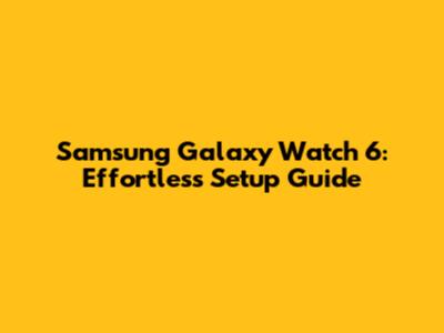 Samsung Galaxy Watch 6: Effortless Setup Guide