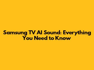 Samsung TV AI Sound: Everything You Need to Know