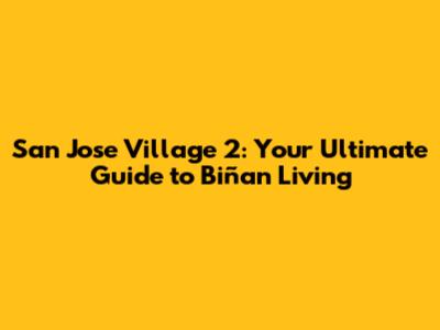 San Jose Village 2: Your Ultimate Guide to Biñan Living