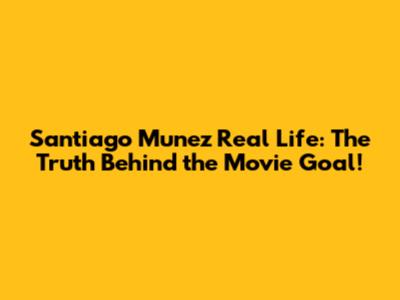 Santiago Munez Real Life: The Truth Behind the Movie Goal!