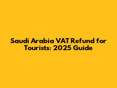 Saudi Arabia VAT Refund for Tourists: 2025 Guide