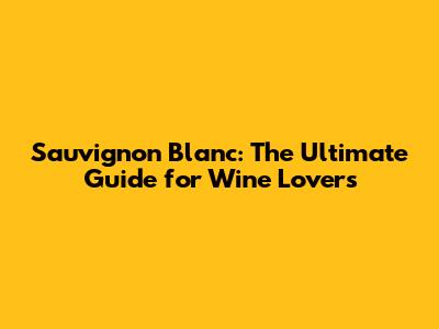 Sauvignon Blanc: The Ultimate Guide for Wine Lovers