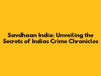 Savdhaan India: Unveiling the Secrets of India's Crime Chronicles