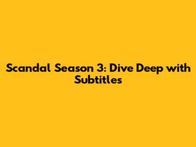 Scandal Season 3: Dive Deep with Subtitles