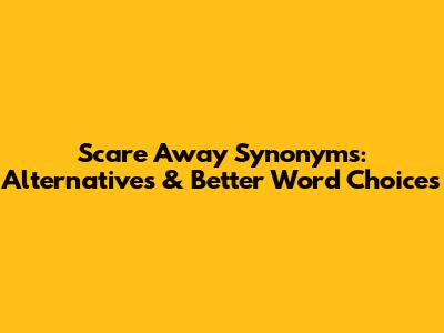 Scare Away Synonyms: Alternatives & Better Word Choices
