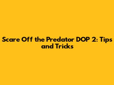 Scare Off the Predator DOP 2: Tips and Tricks
