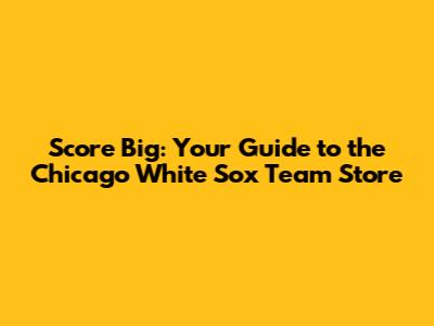 Score Big: Your Guide to the Chicago White Sox Team Store