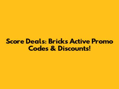 Score Deals: Bricks Active Promo Codes & Discounts!