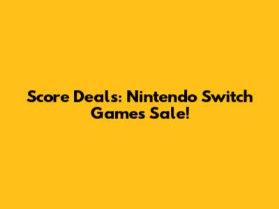 Score Deals: Nintendo Switch Games Sale!