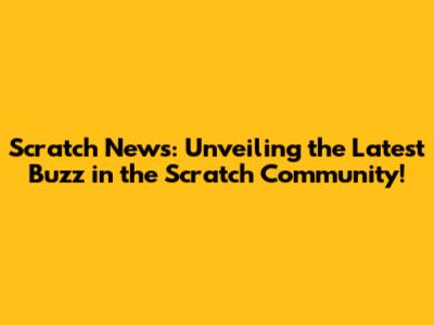 Scratch News: Unveiling the Latest Buzz in the Scratch Community!