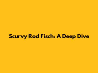 Scurvy Rod Fisch: A Deep Dive