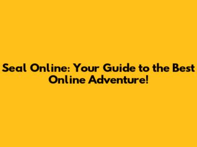 Seal Online: Your Guide to the Best Online Adventure!