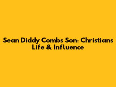 Sean 'Diddy' Combs' Son: Christian's Life & Influence
