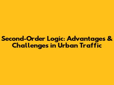 Second-Order Logic: Advantages & Challenges in Urban Traffic