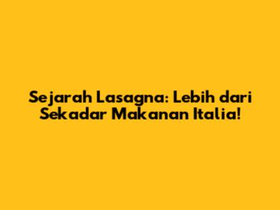 Sejarah Lasagna: Lebih dari Sekadar Makanan Italia!