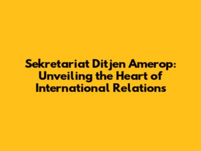 Sekretariat Ditjen Amerop: Unveiling the Heart of International Relations