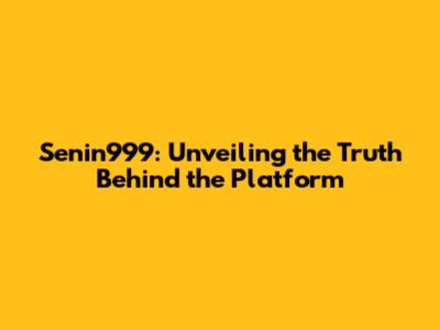 Senin999: Unveiling the Truth Behind the Platform