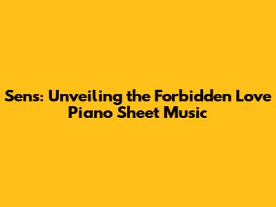 Sens: Unveiling the Forbidden Love Piano Sheet Music