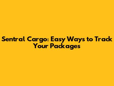 Sentral Cargo: Easy Ways to Track Your Packages