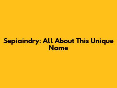 Sepiaindry: All About This Unique Name