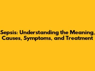 Sepsis: Understanding the Meaning, Causes, Symptoms, and Treatment
