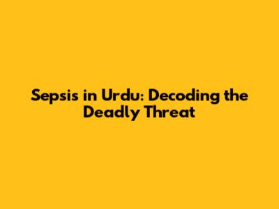 Sepsis in Urdu: Decoding the Deadly Threat