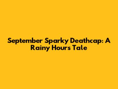 September Sparky Deathcap: A Rainy Hour's Tale