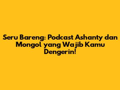 Seru Bareng: Podcast Ashanty dan Mongol yang Wajib Kamu Dengerin!