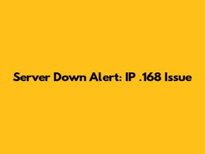 Server Down Alert: IP .168 Issue