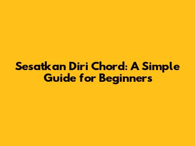 Sesatkan Diri Chord: A Simple Guide for Beginners