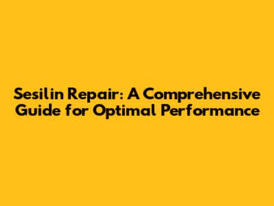 Sesilin Repair: A Comprehensive Guide for Optimal Performance