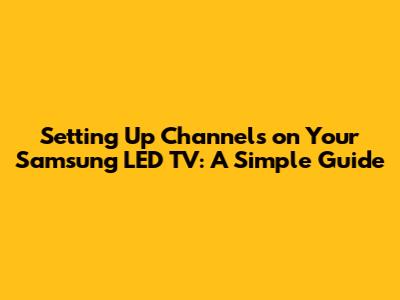 Setting Up Channels on Your Samsung LED TV: A Simple Guide
