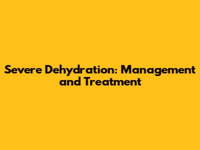 Severe Dehydration: Management and Treatment