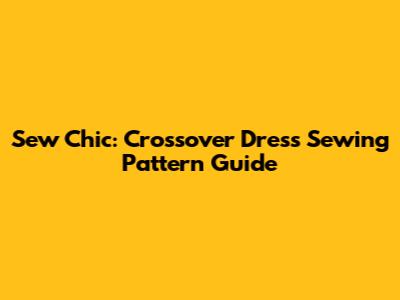 Sew Chic: Crossover Dress Sewing Pattern Guide