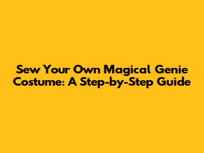 Sew Your Own Magical Genie Costume: A Step-by-Step Guide