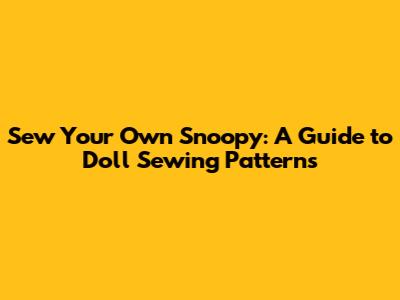 Sew Your Own Snoopy: A Guide to Doll Sewing Patterns