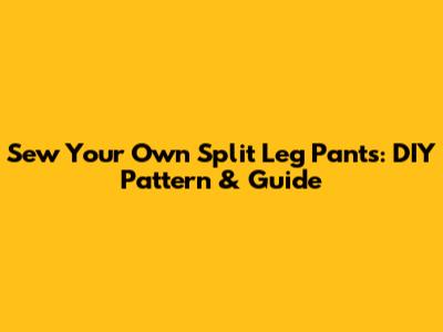 Sew Your Own Split Leg Pants: DIY Pattern & Guide