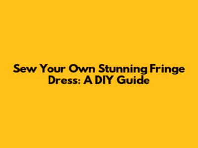Sew Your Own Stunning Fringe Dress: A DIY Guide