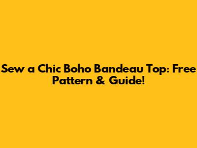 Sew a Chic Boho Bandeau Top: Free Pattern & Guide!