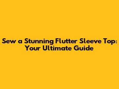 Sew a Stunning Flutter Sleeve Top: Your Ultimate Guide