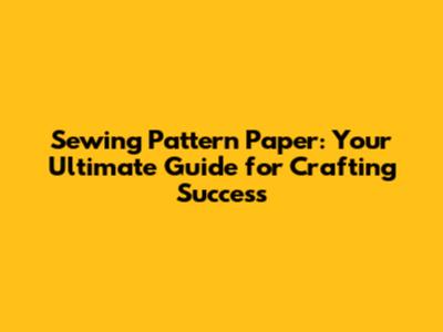 Sewing Pattern Paper: Your Ultimate Guide for Crafting Success