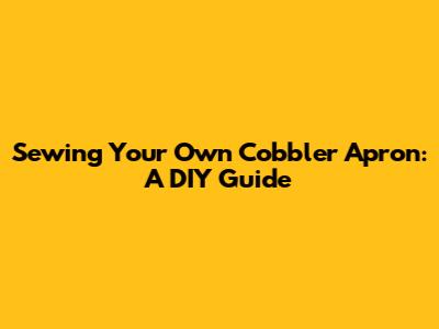 Sewing Your Own Cobbler Apron: A DIY Guide
